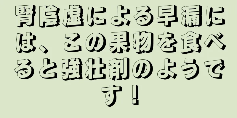 腎陰虚による早漏には、この果物を食べると強壮剤のようです！