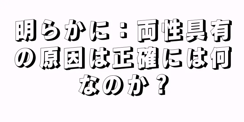 明らかに：両性具有の原因は正確には何なのか？
