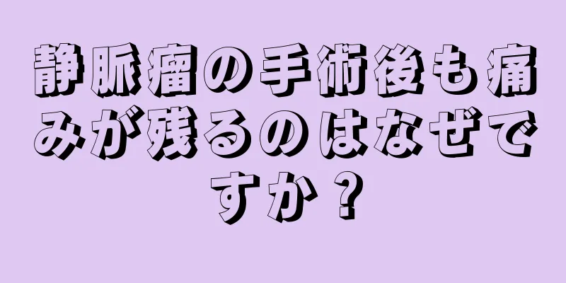 静脈瘤の手術後も痛みが残るのはなぜですか？