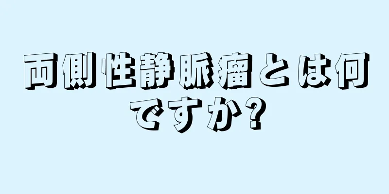 両側性静脈瘤とは何ですか?