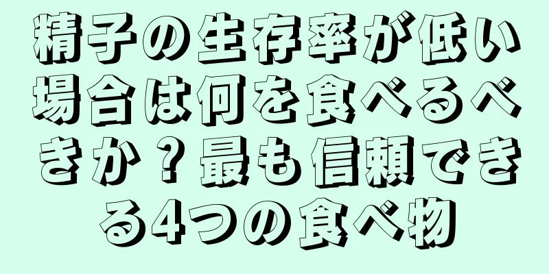 精子の生存率が低い場合は何を食べるべきか？最も信頼できる4つの食べ物