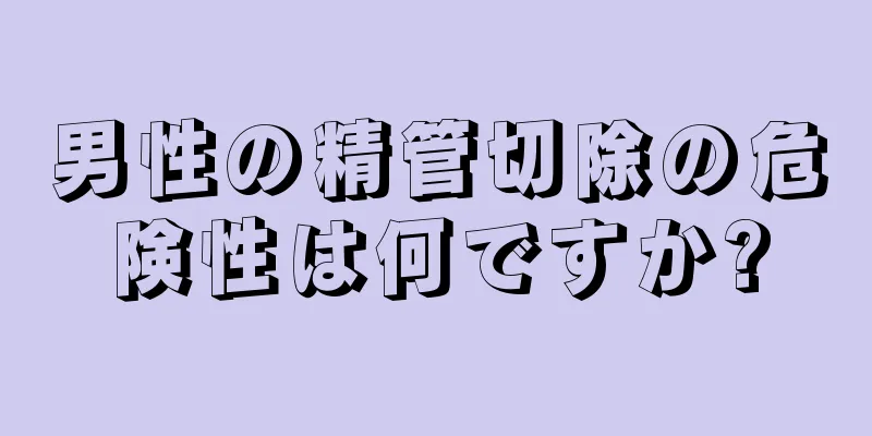 男性の精管切除の危険性は何ですか?