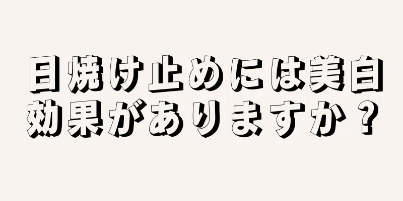 日焼け止めには美白効果がありますか？