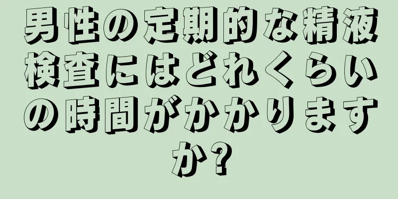 男性の定期的な精液検査にはどれくらいの時間がかかりますか?