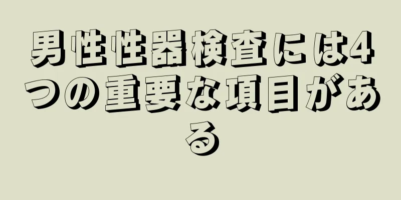 男性性器検査には4つの重要な項目がある