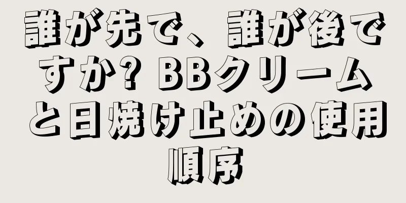 誰が先で、誰が後ですか? BBクリームと日焼け止めの使用順序