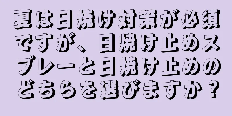 夏は日焼け対策が必須ですが、日焼け止めスプレーと日焼け止めのどちらを選びますか？