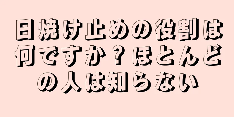日焼け止めの役割は何ですか？ほとんどの人は知らない