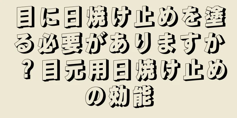 目に日焼け止めを塗る必要がありますか？目元用日焼け止めの効能