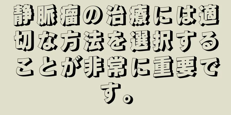 静脈瘤の治療には適切な方法を選択することが非常に重要です。