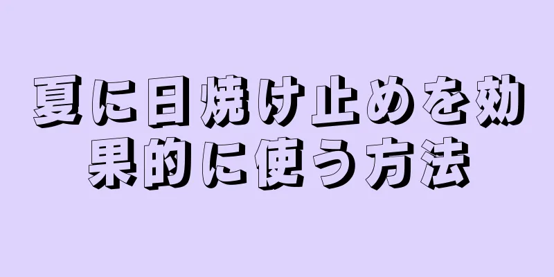 夏に日焼け止めを効果的に使う方法
