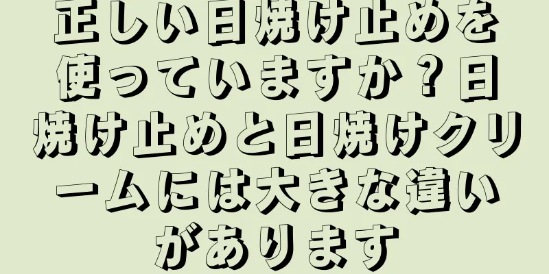 正しい日焼け止めを使っていますか？日焼け止めと日焼けクリームには大きな違いがあります