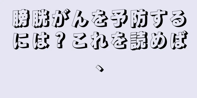 膀胱がんを予防するには？これを読めば、