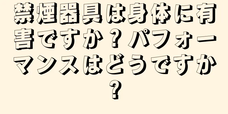 禁煙器具は身体に有害ですか？パフォーマンスはどうですか?