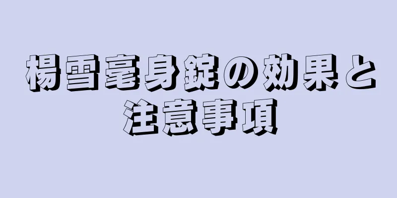 楊雪毫身錠の効果と注意事項