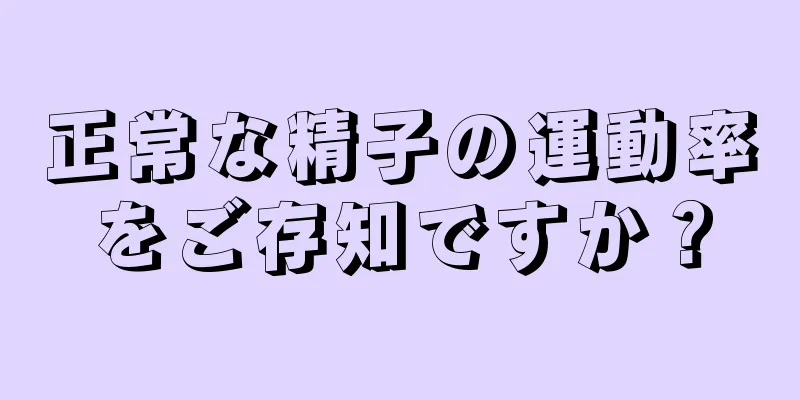 正常な精子の運動率をご存知ですか？
