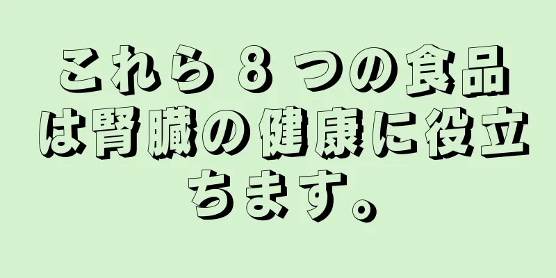 これら 8 つの食品は腎臓の健康に役立ちます。