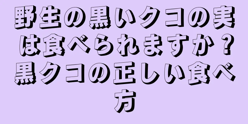 野生の黒いクコの実は食べられますか？黒クコの正しい食べ方