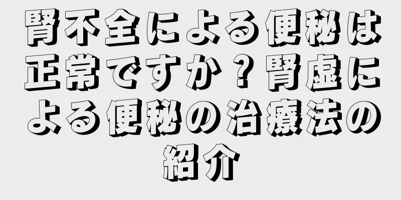 腎不全による便秘は正常ですか？腎虚による便秘の治療法の紹介
