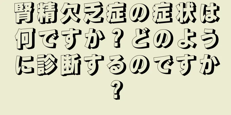 腎精欠乏症の症状は何ですか？どのように診断するのですか?