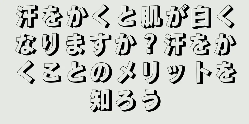 汗をかくと肌が白くなりますか？汗をかくことのメリットを知ろう