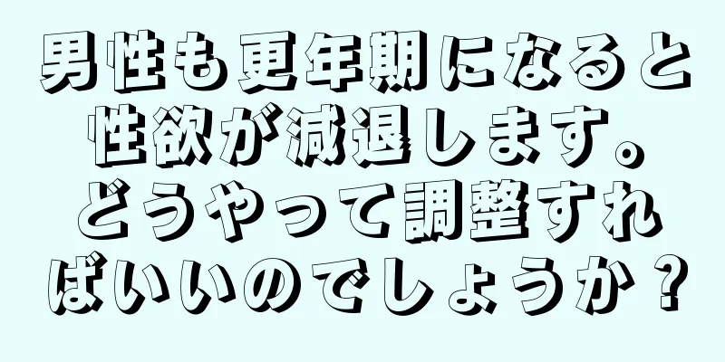 男性も更年期になると性欲が減退します。どうやって調整すればいいのでしょうか？