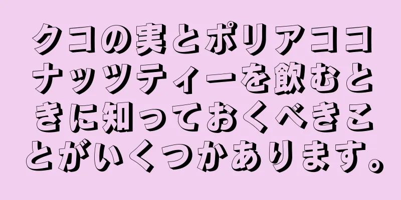 クコの実とポリアココナッツティーを飲むときに知っておくべきことがいくつかあります。