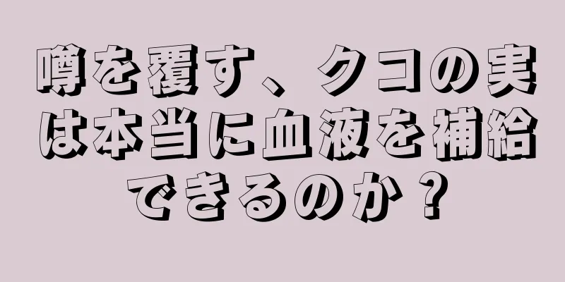 噂を覆す、クコの実は本当に血液を補給できるのか？
