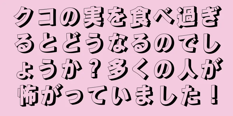 クコの実を食べ過ぎるとどうなるのでしょうか？多くの人が怖がっていました！