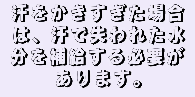 汗をかきすぎた場合は、汗で失われた水分を補給する必要があります。