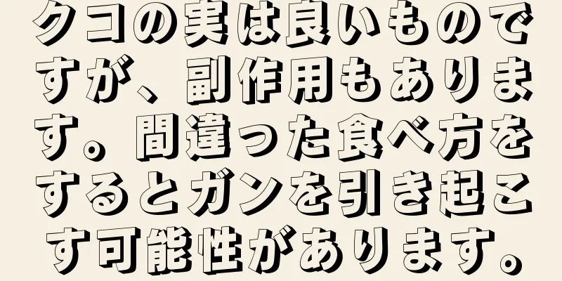 クコの実は良いものですが、副作用もあります。間違った食べ方をするとガンを引き起こす可能性があります。