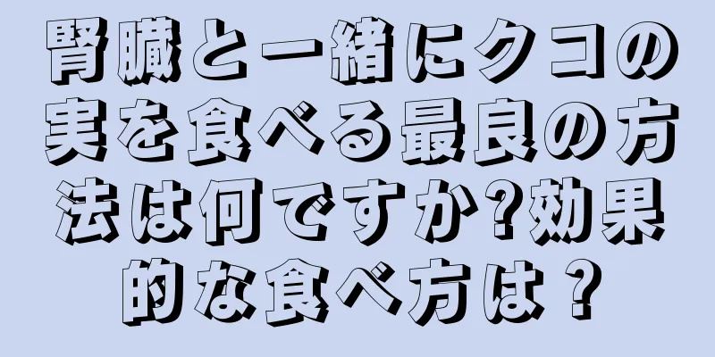 腎臓と一緒にクコの実を食べる最良の方法は何ですか?効果的な食べ方は？