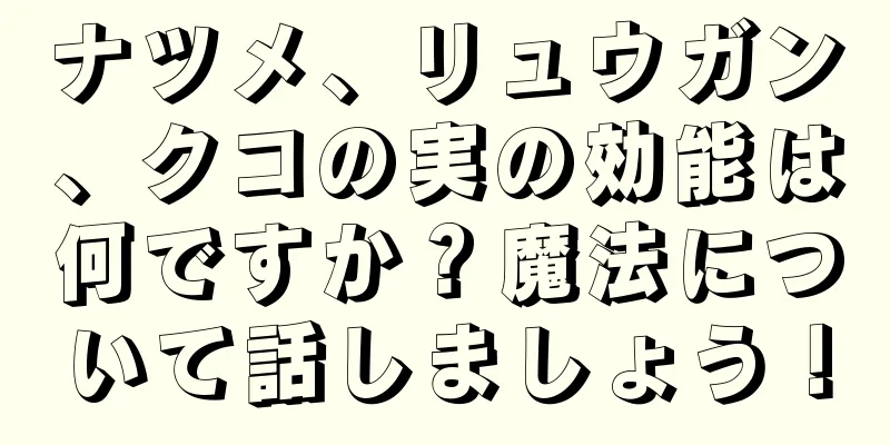 ナツメ、リュウガン、クコの実の効能は何ですか？魔法について話しましょう！