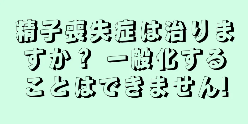 精子喪失症は治りますか？ 一般化することはできません!