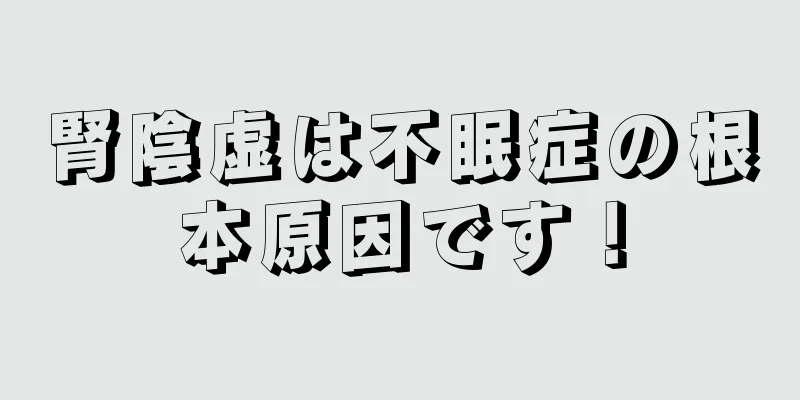 腎陰虚は不眠症の根本原因です！