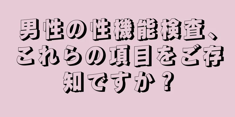 男性の性機能検査、これらの項目をご存知ですか？