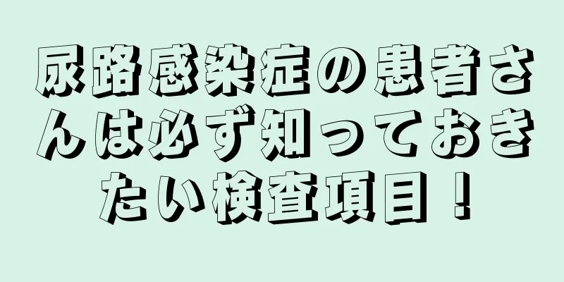 尿路感染症の患者さんは必ず知っておきたい検査項目！