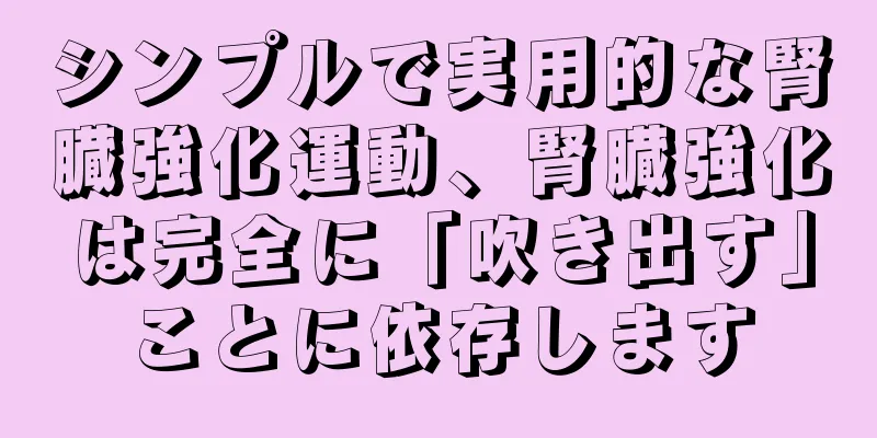 シンプルで実用的な腎臓強化運動、腎臓強化は完全に「吹き出す」ことに依存します