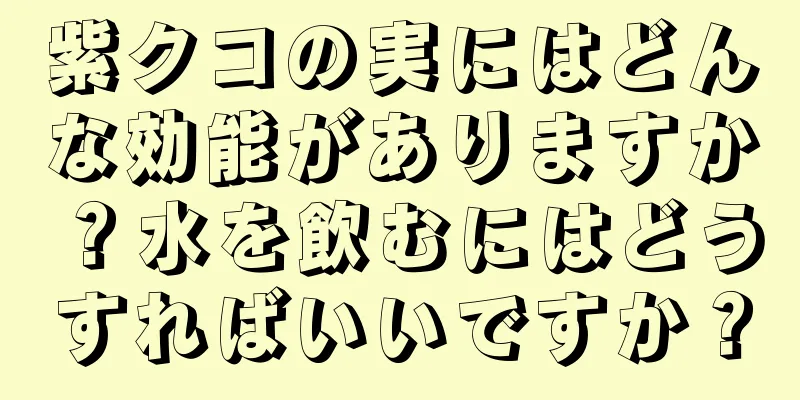 紫クコの実にはどんな効能がありますか？水を飲むにはどうすればいいですか？
