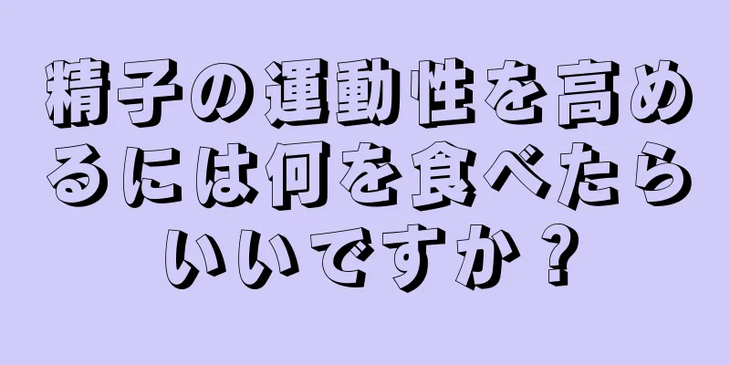 精子の運動性を高めるには何を食べたらいいですか？