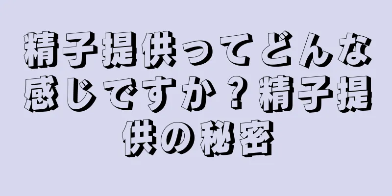 精子提供ってどんな感じですか？精子提供の秘密