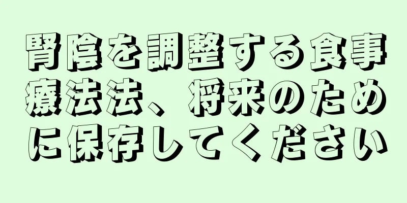 腎陰を調整する食事療法法、将来のために保存してください