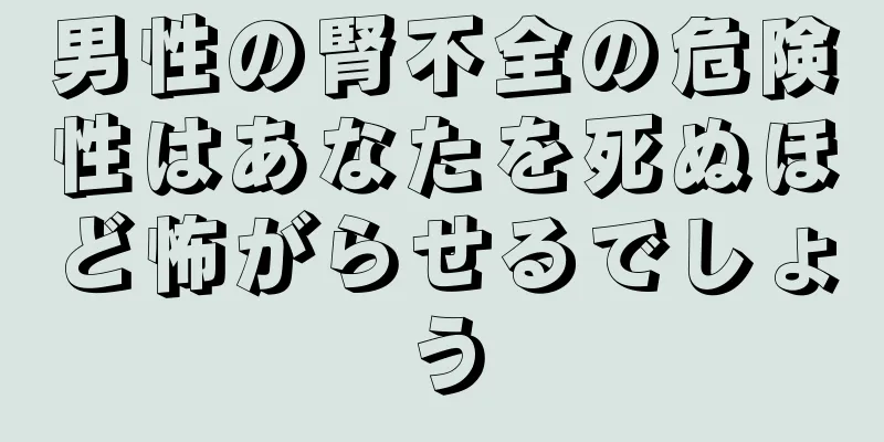 男性の腎不全の危険性はあなたを死ぬほど怖がらせるでしょう