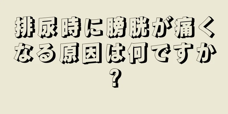 排尿時に膀胱が痛くなる原因は何ですか?