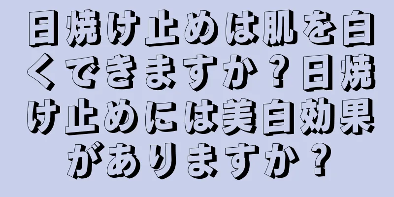 日焼け止めは肌を白くできますか？日焼け止めには美白効果がありますか？