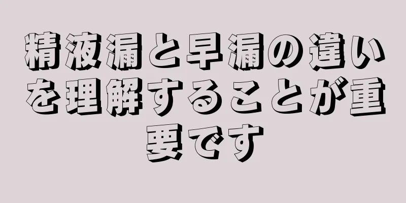 精液漏と早漏の違いを理解することが重要です
