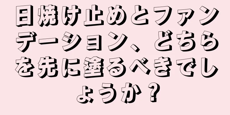 日焼け止めとファンデーション、どちらを先に塗るべきでしょうか？