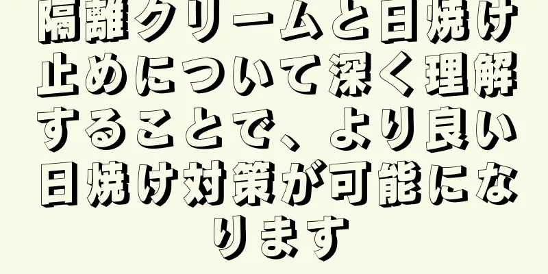 隔離クリームと日焼け止めについて深く理解することで、より良い日焼け対策が可能になります