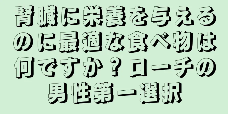 腎臓に栄養を与えるのに最適な食べ物は何ですか？ローチの男性第一選択