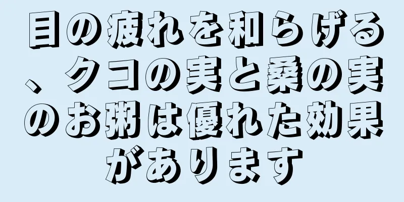 目の疲れを和らげる、クコの実と桑の実のお粥は優れた効果があります